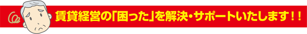 賃貸経営の「困った」を解決・サポートいたします!!