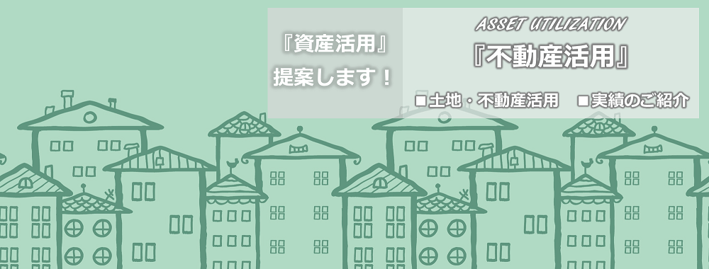 不動産活用・土地活用。不動産オーナー様の活用サポート