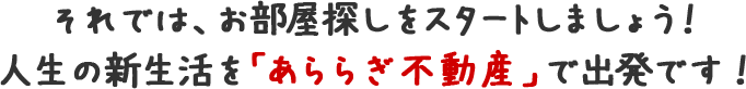 それて゛は、お部屋探しをスタートしましょう!