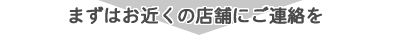 お近くの店舗にご連絡を