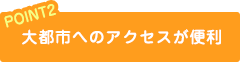 大都市へのアクセスが便利