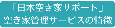 「日本空き家サポート」空き家管理サービスの特徴