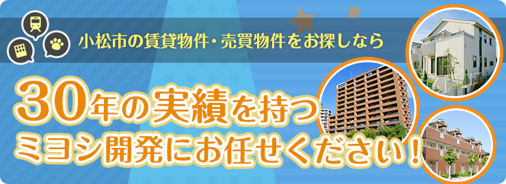 小松市の賃貸物件・売買物件をお探しならミヨシ開発にお任せください!