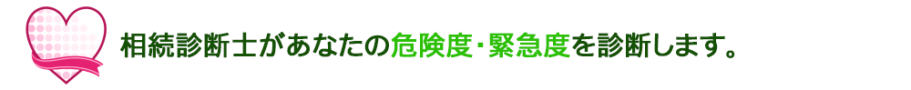 相続診断士があなたの危険度・緊急度を診断します。