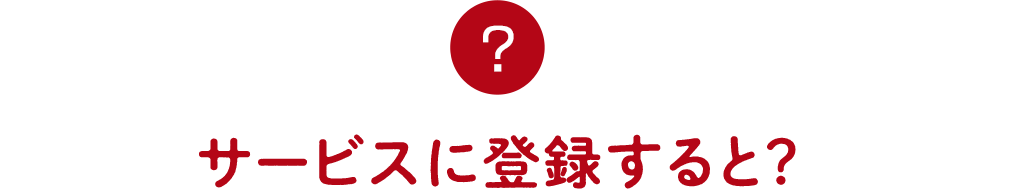 サービスに登録すると？