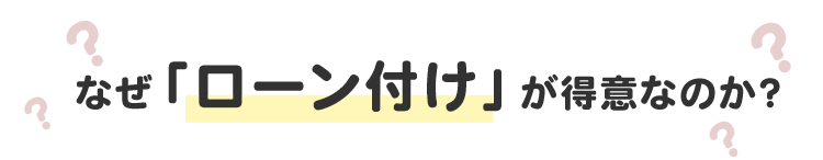 エイトホームはなせ゛ローン付けか゛得意なのか？