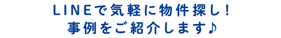 title_LINEて゛気軽に物件探し事例をこ゛紹介します