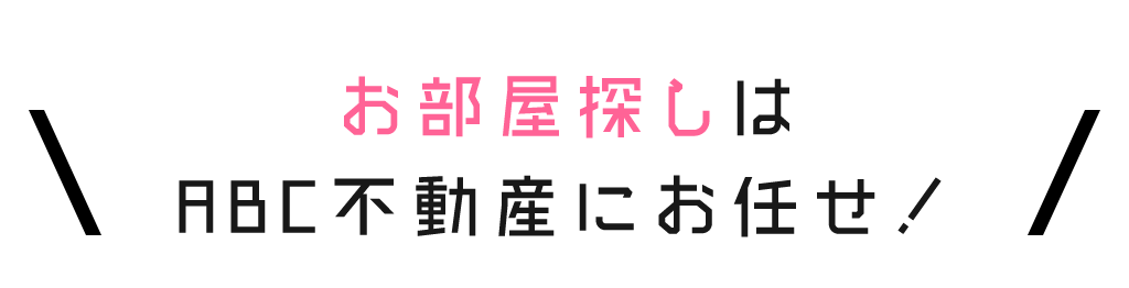 お部屋探しはABC不動産にお任せ