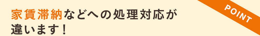 家賃滞納などへの処理対応が違います！