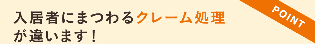 入居者にまつわるクレーム処理が違います！