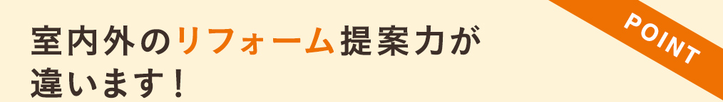 室内外のリフォーム提案力か゛違います！