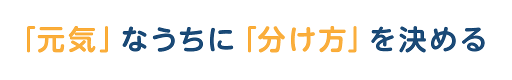 sp「元気」なうちに「分け方」を決める