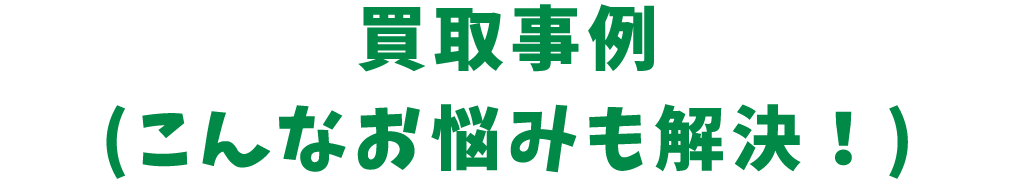title_買取事例 (こんなお悩みも解決！)
